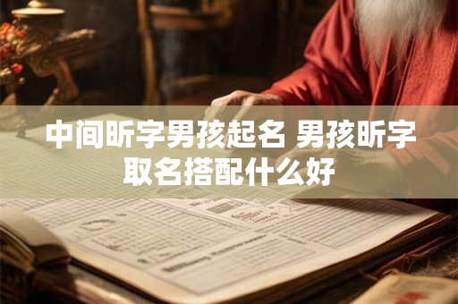 中间昕字男孩起名 男孩昕字取名搭配什么好