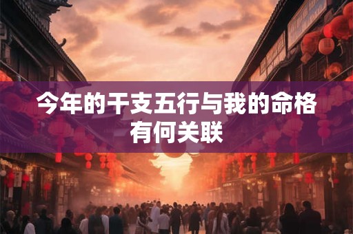 今年的干支五行与我的命格有何关联