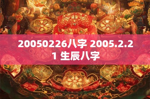 20050226八字 2005.2.21 生辰八字