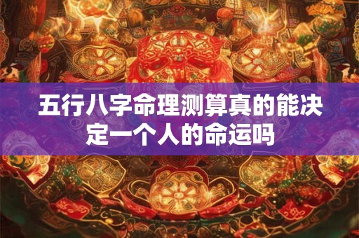 五行八字命理测算真的能决定一个人的命运吗