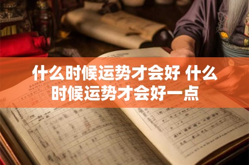 什么时候运势才会好 什么时候运势才会好一点