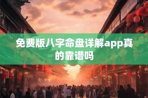 免费版八字命盘详解app真的靠谱吗
