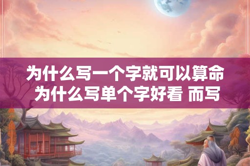 为什么写一个字就可以算命 为什么写单个字好看 而写一局就不好看了