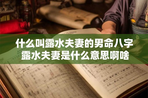 什么叫露水夫妻的男命八字 露水夫妻是什么意思啊啥意思 什么叫露水夫妻的男命八字 露水夫妻是什么意思啊啥意思
