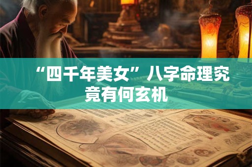“四千年美女”八字命理究竟有何玄机