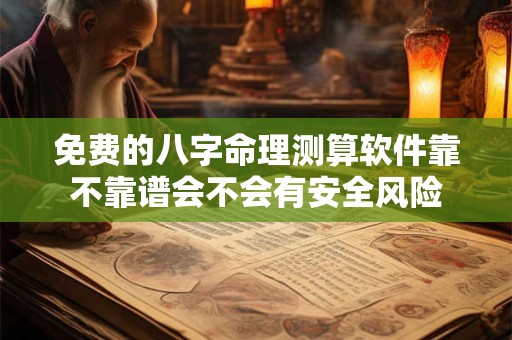 免费的八字命理测算软件靠不靠谱会不会有安全风险