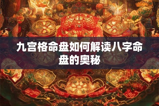 九宫格命盘如何解读八字命盘的奥秘