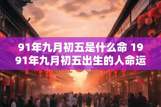 91年九月初五是什么命 1991年九月初五出生的人命运