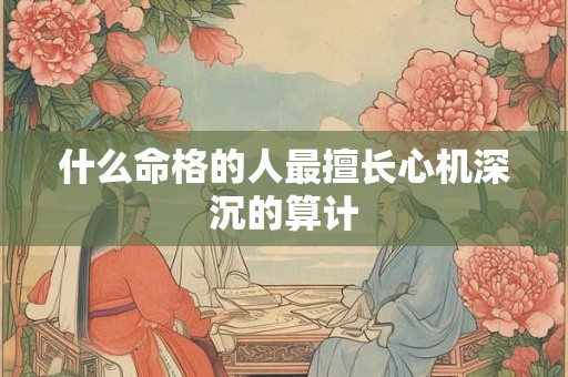 什么命格的人最擅长心机深沉的算计
