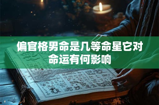 偏官格男命是几等命星它对命运有何影响