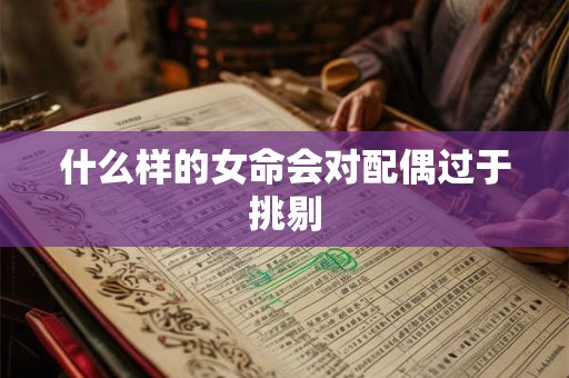 什么样的女命会对配偶过于挑剔