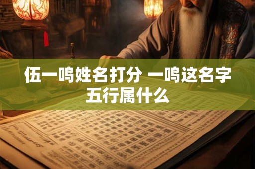 伍一鸣姓名打分 一鸣这名字五行属什么