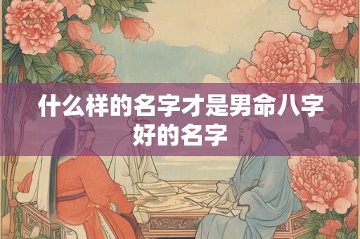 什么样的名字才是男命八字好的名字