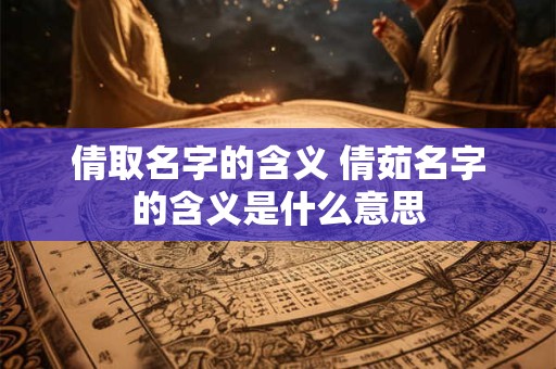 倩取名字的含义 倩茹名字的含义是什么意思