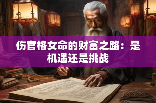 伤官格女命的财富之路：是机遇还是挑战