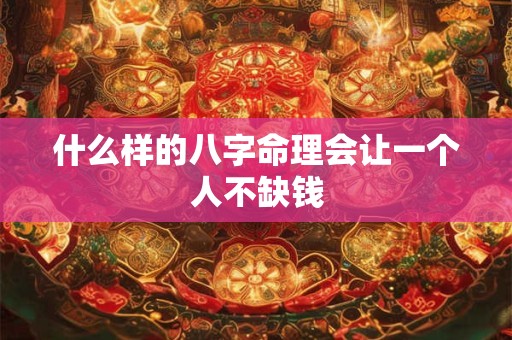 什么样的八字命理会让一个人不缺钱