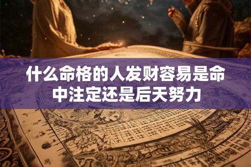 什么命格的人发财容易是命中注定还是后天努力