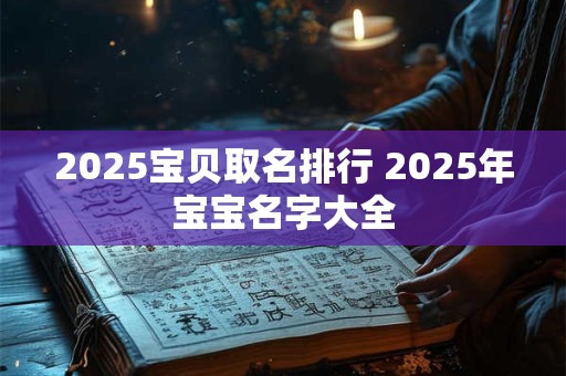 2025宝贝取名排行 2025年宝宝名字大全