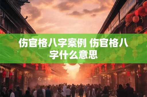 伤官格八字案例 伤官格八字什么意思