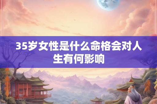 35岁女性是什么命格会对人生有何影响