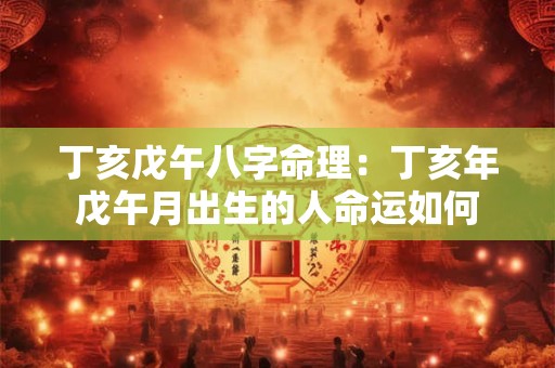 丁亥戊午八字命理：丁亥年戊午月出生的人命运如何