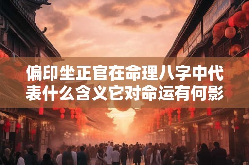 偏印坐正官在命理八字中代表什么含义它对命运有何影响
