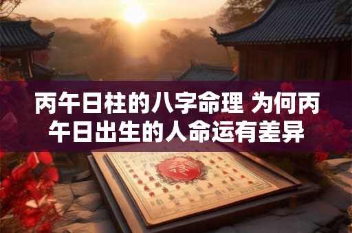丙午日柱的八字命理 为何丙午日出生的人命运有差异