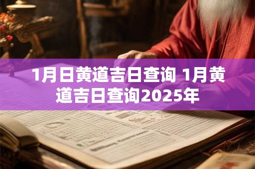 1月日黄道吉日查询 1月黄道吉日查询2025年