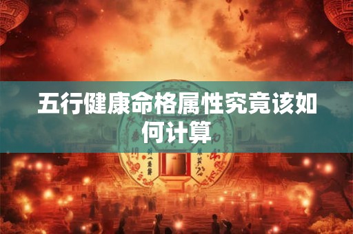 五行健康命格属性究竟该如何计算