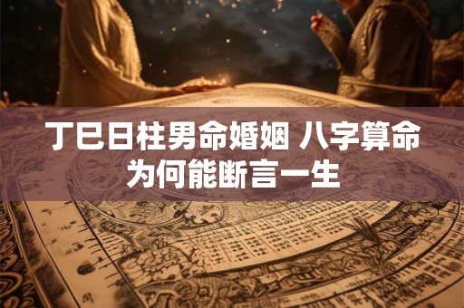 详细阅读:丁巳日柱男命婚姻 八字算命为何能断言一生 丁巳日柱男命婚姻 八字算命为何能断言一生