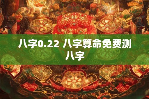 八字0.22 八字算命免费测八字