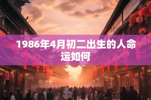 1986年4月初二出生的人命运如何