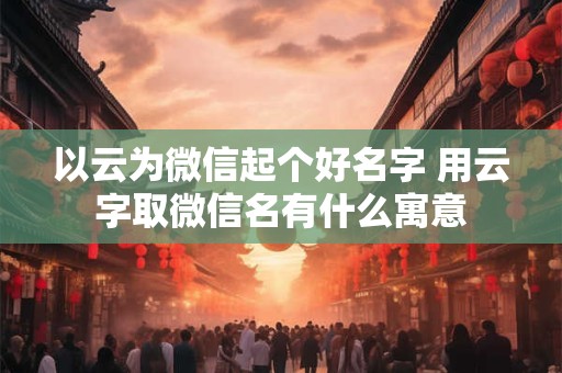 以云为微信起个好名字 用云字取微信名有什么寓意