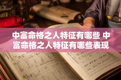 中富命格之人特征有哪些 中富命格之人特征有哪些表现