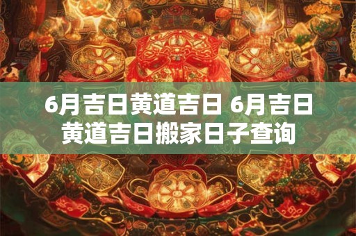 6月吉日黄道吉日 6月吉日黄道吉日搬家日子查询