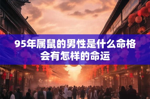 95年属鼠的男性是什么命格会有怎样的命运