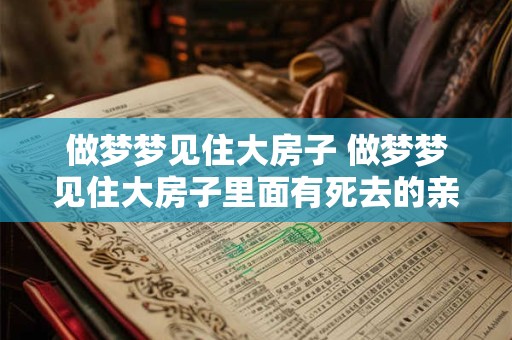 做梦梦见住大房子 做梦梦见住大房子里面有死去的亲人