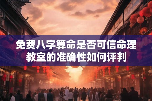 免费八字算命是否可信命理教室的准确性如何评判