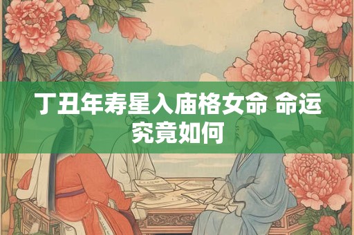 丁丑年寿星入庙格女命 命运究竟如何