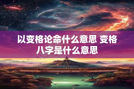 以变格论命什么意思 变格八字是什么意思