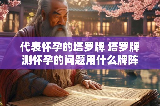 代表怀孕的塔罗牌 塔罗牌测怀孕的问题用什么牌阵