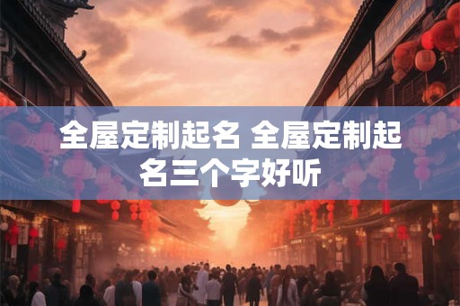 全屋定制起名 全屋定制起名三个字好听
