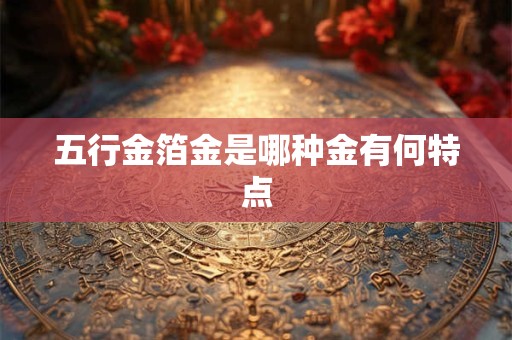 五行金箔金是哪种金有何特点