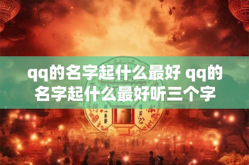 qq的名字起什么最好 qq的名字起什么最好听三个字
