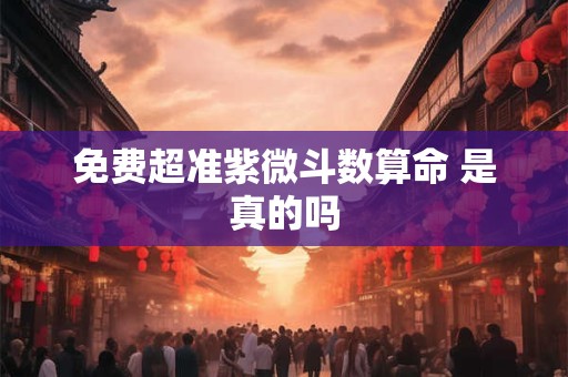 免费超准紫微斗数算命 是真的吗