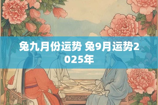 兔九月份运势 兔9月运势2025年 兔九月份运势 兔9月运势2025年