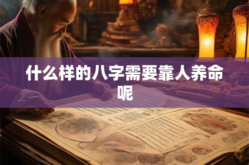 什么样的八字需要靠人养命呢