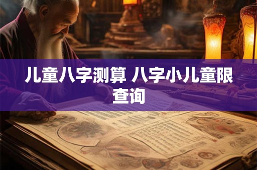 儿童八字测算 八字小儿童限查询