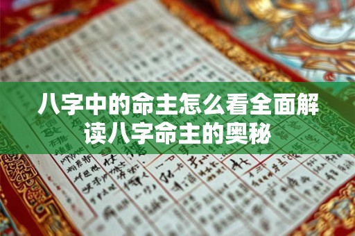 八字中的命主怎么看全面解读八字命主的奥秘