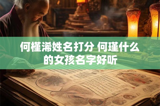 何槿浠姓名打分 何瑾什么的女孩名字好听